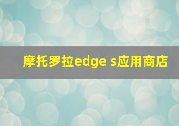 摩托罗拉edge s应用商店